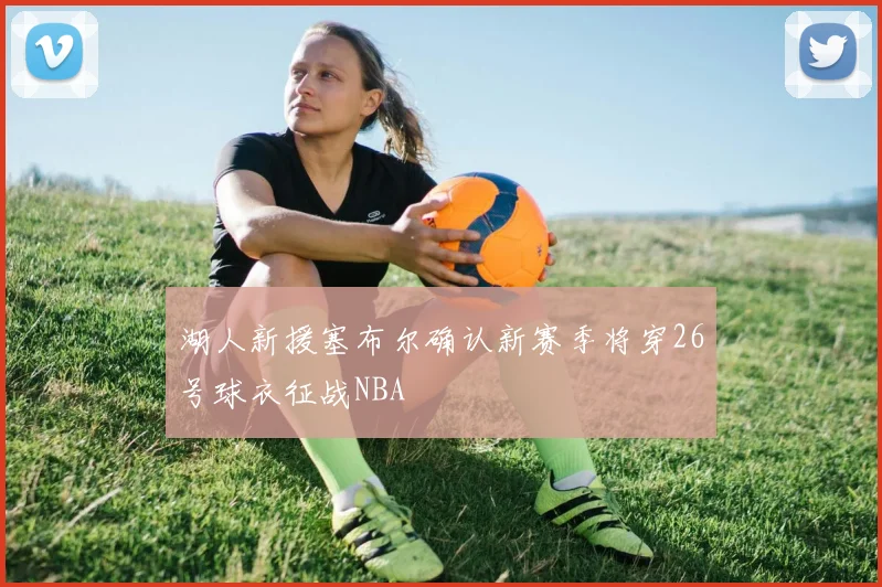 湖人新援塞布尔确认新赛季将穿26号球衣征战NBA