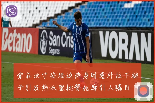 索菲坎宁安场边热身时意外拉下裤子引发热议蜜桃臀轮廓引人瞩目