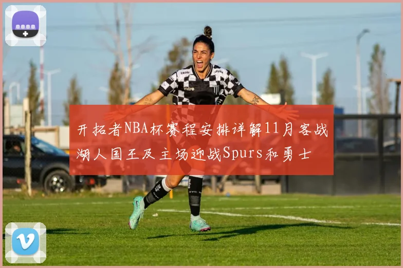开拓者NBA杯赛程安排详解11月客战湖人国王及主场迎战Spurs和勇士