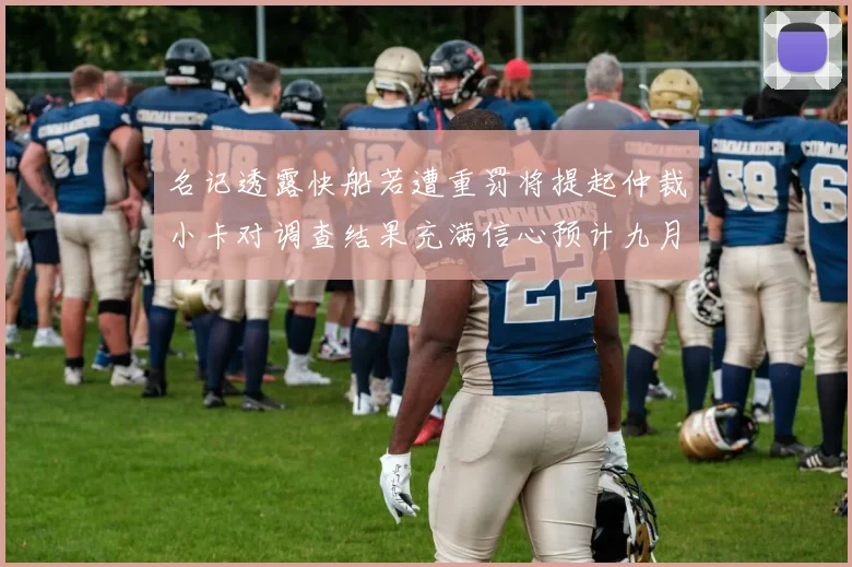 名记透露快船若遭重罚将提起仲裁小卡对调查结果充满信心预计九月中旬结束