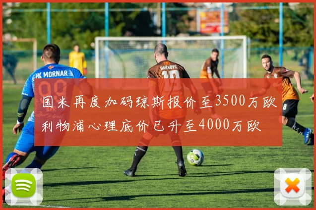 国米再度加码琼斯报价至3500万欧利物浦心理底价已升至4000万欧
